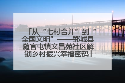 从“七村合并”到“全国文明”——郓城县随官屯镇文昌苑社区解锁乡村振兴幸福密码