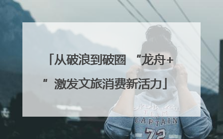 从破浪到破圈 “龙舟+”激发文旅消费新活力