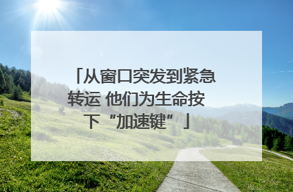 从窗口突发到紧急转运 他们为生命按下“加速键”