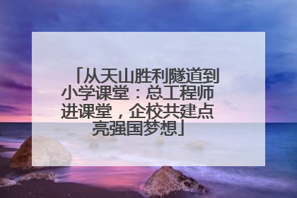 从天山胜利隧道到小学课堂：总工程师进课堂，企校共建点亮强国梦想