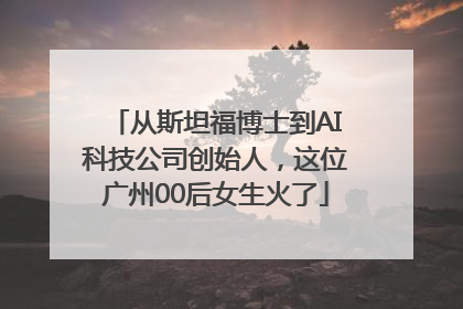 从斯坦福博士到AI科技公司创始人，这位广州00后女生火了