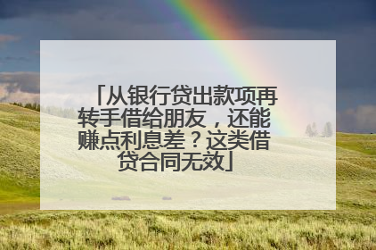 从银行贷出款项再转手借给朋友，还能赚点利息差？这类借贷合同无效