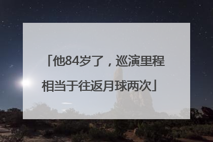 他84岁了，巡演里程相当于往返月球两次