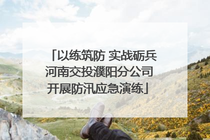 以练筑防 实战砺兵 河南交投濮阳分公司开展防汛应急演练