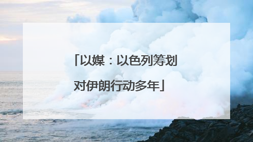 以媒：以色列筹划对伊朗行动多年
