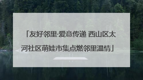 友好邻里·爱意传递 西山区太河社区萌娃市集点燃邻里温情