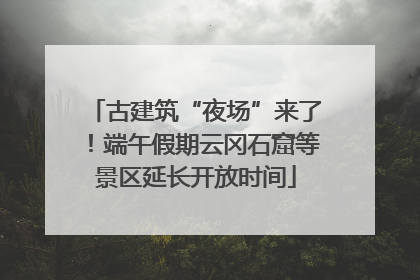 古建筑“夜场”来了！端午假期云冈石窟等景区延长开放时间