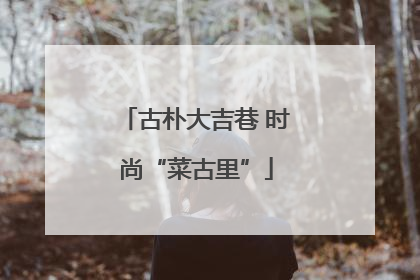 古朴大吉巷 时尚“菜古里”