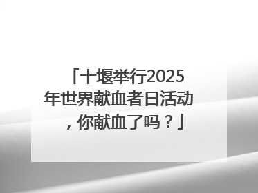 十堰举行2025年世界献血者日活动，你献血了吗？