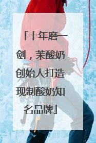 十年磨一剑，茉酸奶创始人打造现制酸奶知名品牌
