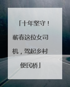 十年坚守！蕲春这位女司机，驾起乡村便民桥