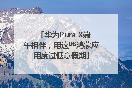 华为Pura X端午相伴，用这些鸿蒙应用度过惬意假期