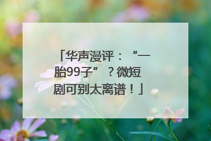 华声漫评：“一胎99子”？微短剧可别太离谱！