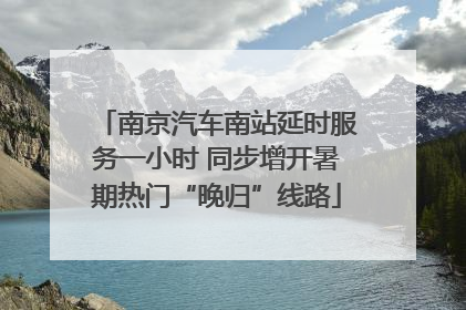 南京汽车南站延时服务一小时 同步增开暑期热门“晚归”线路
