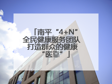 南平“4+N”全民健康服务团队 打造群众的健康“医靠”