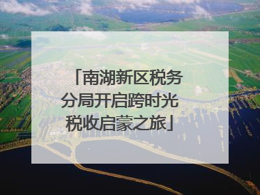 南湖新区税务分局开启跨时光税收启蒙之旅