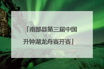 南部县第三届中国升钟湖龙舟赛开赛