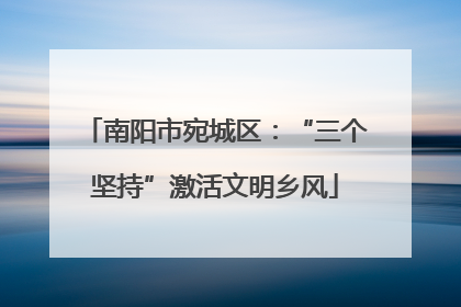 南阳市宛城区：“三个坚持”激活文明乡风
