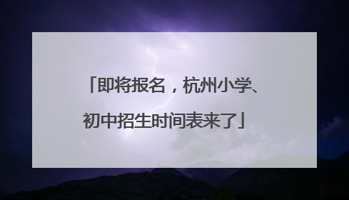 即将报名，杭州小学、初中招生时间表来了