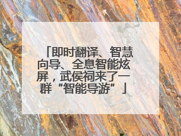 即时翻译、智慧向导、全息智能炫屏，武侯祠来了一群“智能导游”