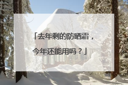 去年剩的防晒霜，今年还能用吗？