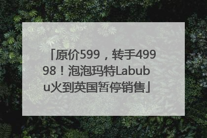 原价599，转手49998！泡泡玛特Labubu火到英国暂停销售