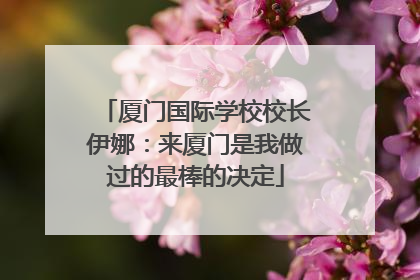 厦门国际学校校长伊娜：来厦门是我做过的最棒的决定