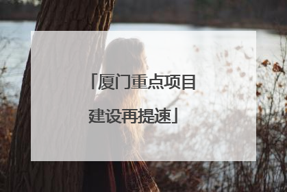 厦门重点项目建设再提速