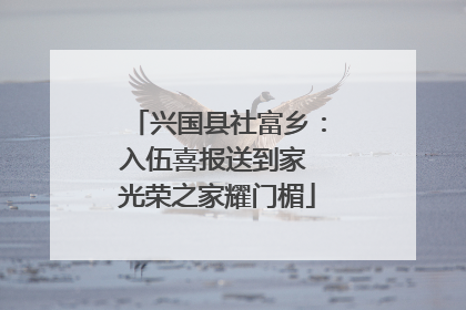 兴国县社富乡：入伍喜报送到家 光荣之家耀门楣