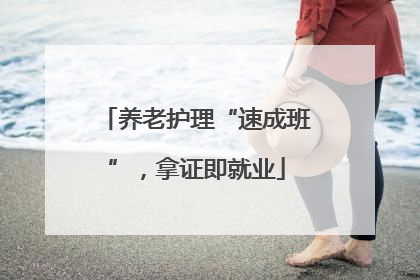 养老护理“速成班”，拿证即就业