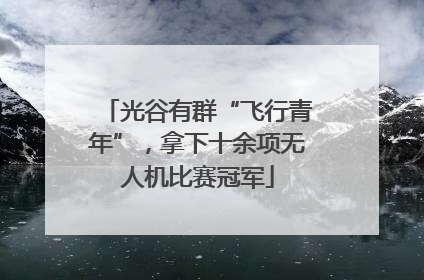 光谷有群“飞行青年”，拿下十余项无人机比赛冠军