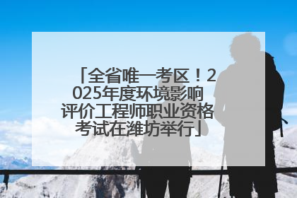 全省唯一考区！2025年度环境影响评价工程师职业资格考试在潍坊举行