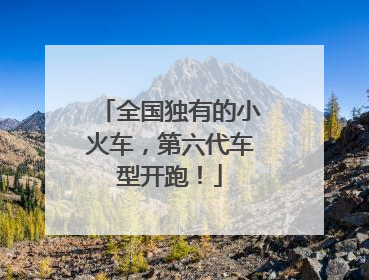 全国独有的小火车，第六代车型开跑！