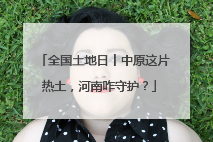 全国土地日丨中原这片热土，河南咋守护？