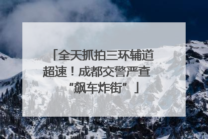 全天抓拍三环辅道超速！成都交警严查“飙车炸街”