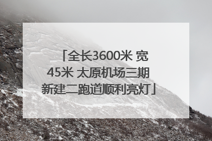 全长3600米 宽45米 太原机场三期新建二跑道顺利亮灯