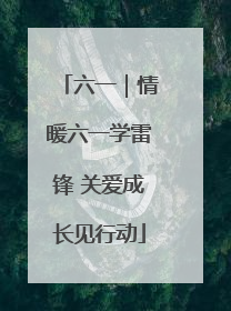 六一｜情暖六一学雷锋 关爱成长见行动