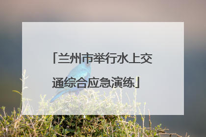 兰州市举行水上交通综合应急演练