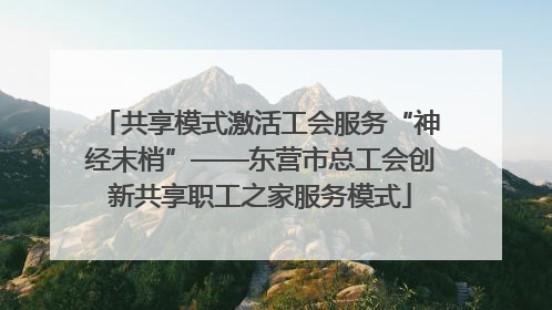共享模式激活工会服务“神经末梢”——东营市总工会创新共享职工之家服务模式