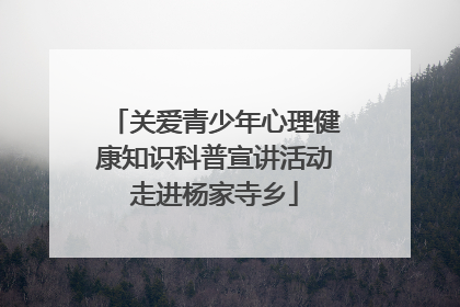 关爱青少年心理健康知识科普宣讲活动走进杨家寺乡