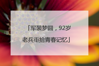 军装梦圆，92岁老兵重拾青春记忆