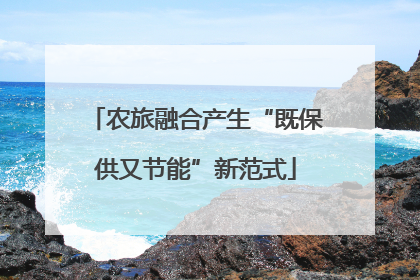 农旅融合产生“既保供又节能”新范式