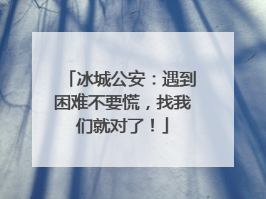 冰城公安：遇到困难不要慌，找我们就对了！