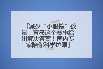 减少“小眼镜”数量，青岛这个赛事给出解决答案！国内专家陪你科学护眼