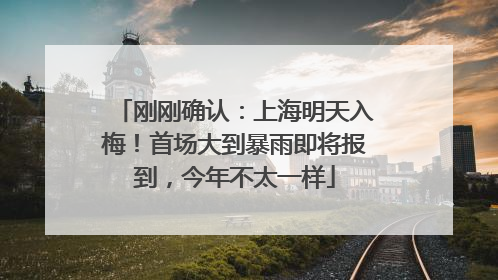 刚刚确认：上海明天入梅！首场大到暴雨即将报到，今年不太一样
