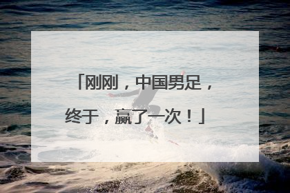 刚刚，中国男足，终于，赢了一次！