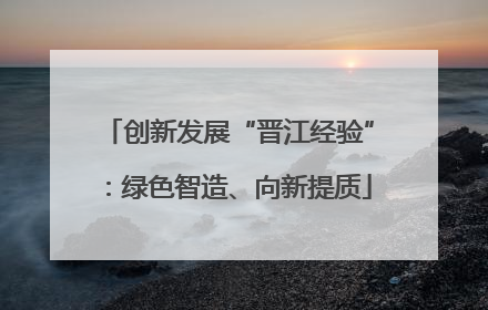 创新发展“晋江经验”：绿色智造、向新提质