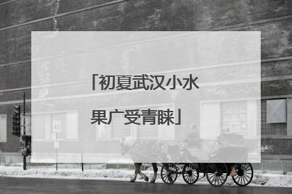 初夏武汉小水果广受青睐