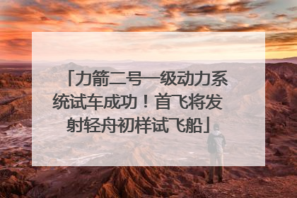 力箭二号一级动力系统试车成功！首飞将发射轻舟初样试飞船
