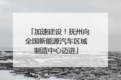 加速建设！抚州向全国新能源汽车区域制造中心迈进